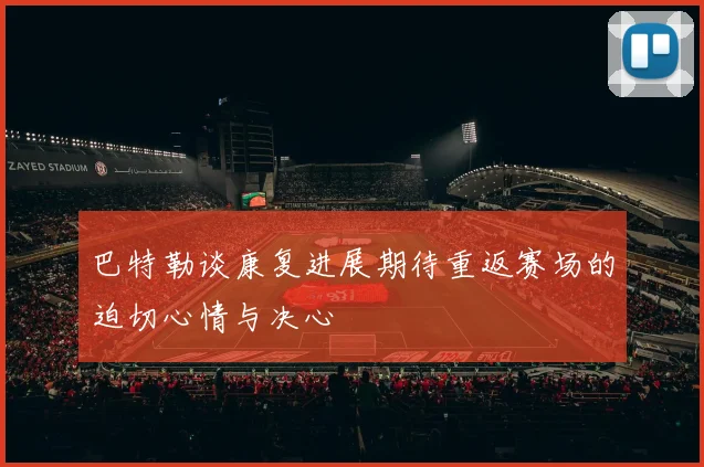 巴特勒谈康复进展期待重返赛场的迫切心情与决心