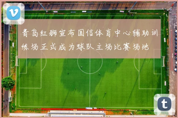 青岛红狮宣布国信体育中心辅助训练场正式成为球队主场比赛场地