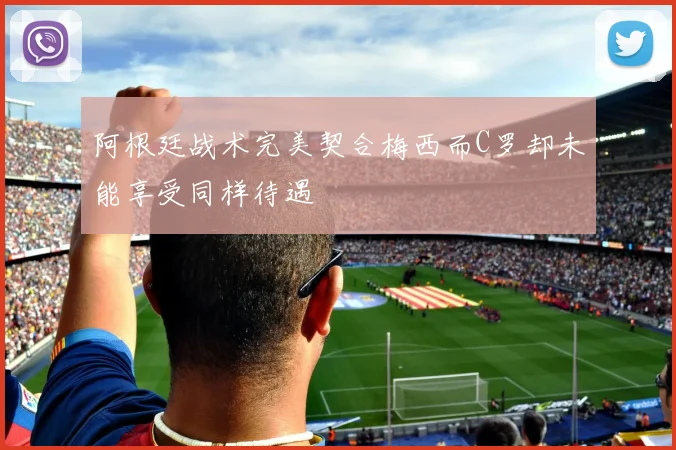 阿根廷战术完美契合梅西而C罗却未能享受同样待遇
