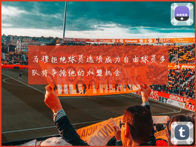 马穆拒绝球员选项成为自由球员多队将争抢他的加盟机会