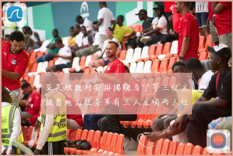 亚足联裁判安排揭晓马宁等三位主裁首轮无任务另有三人主哨两人任四官