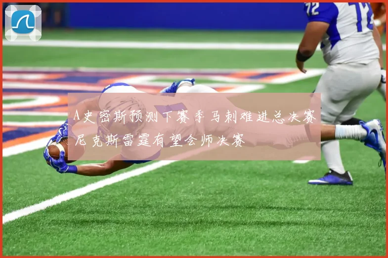 A史密斯预测下赛季马刺难进总决赛尼克斯雷霆有望会师决赛
